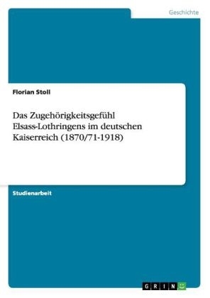 Das Zugehörigkeitsgefühl Elsass-Lothringens im deutschen Kaiserreich (1870/71-1918)